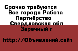 Срочно требуются !!!! - Все города Работа » Партнёрство   . Свердловская обл.,Заречный г.